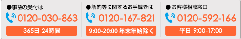 事故の受付は0120-030-863　365日24時間　解約等に関するお手続きは0120-167-821　お客様相談窓口は0120-592-166