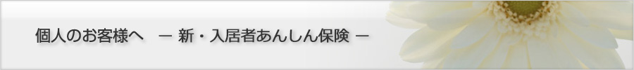 個人のお客様へ - 新・入居者あんしん保険 -